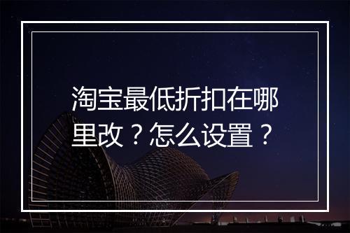 淘宝最低折扣在哪里改？怎么设置？