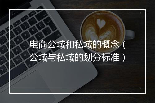 电商公域和私域的概念（公域与私域的划分标准）