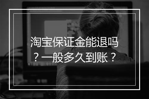 淘宝保证金能退吗？一般多久到账？