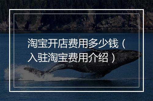 淘宝开店费用多少钱（入驻淘宝费用介绍）