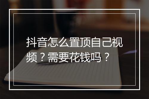 抖音怎么置顶自己视频？需要花钱吗？