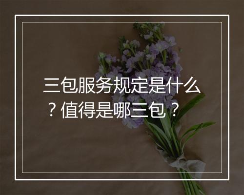 三包服务规定是什么？值得是哪三包？