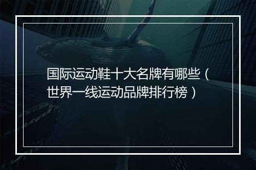 国际运动鞋十大名牌有哪些（世界一线运动品牌排行榜）