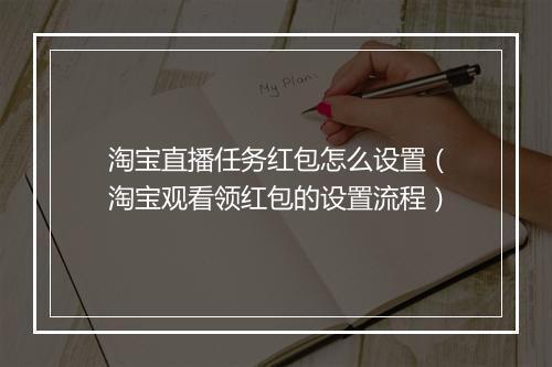 淘宝直播任务红包怎么设置（淘宝观看领红包的设置流程）