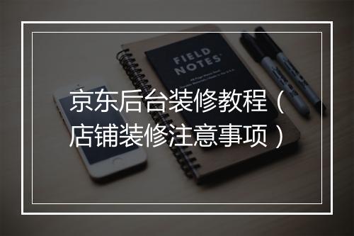 京东后台装修教程（店铺装修注意事项）