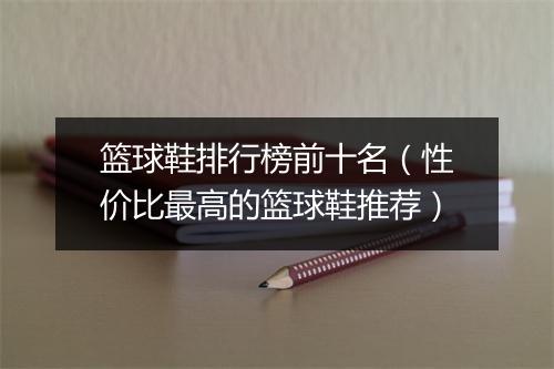 篮球鞋排行榜前十名（性价比最高的篮球鞋推荐）