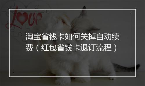 淘宝省钱卡如何关掉自动续费（红包省钱卡退订流程）