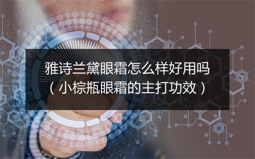 雅诗兰黛眼霜怎么样好用吗（小棕瓶眼霜的主打功效）