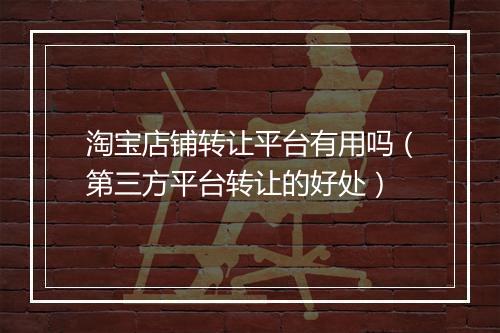 淘宝店铺转让平台有用吗（第三方平台转让的好处）