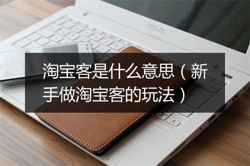 淘宝客是什么意思（新手做淘宝客的玩法）
