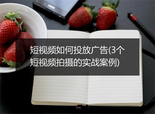 短视频如何投放广告(3个短视频拍摄的实战案例)