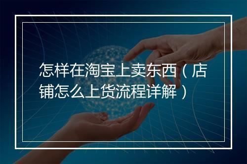 怎样在淘宝上卖东西（店铺怎么上货流程详解）