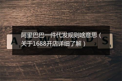 阿里巴巴一件代发规则啥意思（关于1688开店详细了解）
