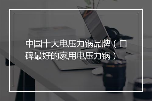 中国十大电压力锅品牌（口碑最好的家用电压力锅）