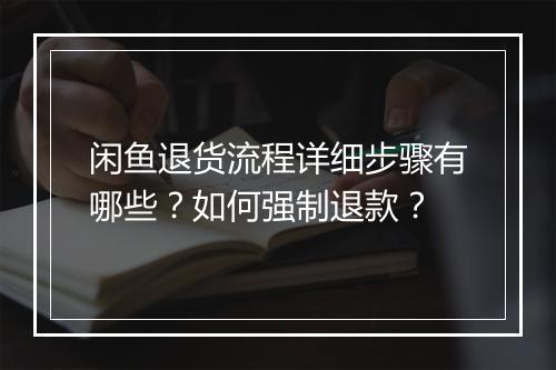 闲鱼退货流程详细步骤有哪些？如何强制退款？