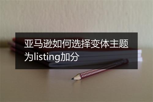 亚马逊如何选择变体主题为listing加分