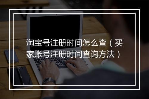 淘宝号注册时间怎么查（买家账号注册时间查询方法）