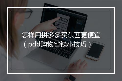 怎样用拼多多买东西更便宜（pdd购物省钱小技巧）