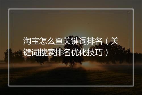 淘宝怎么查关键词排名（关键词搜索排名优化技巧）