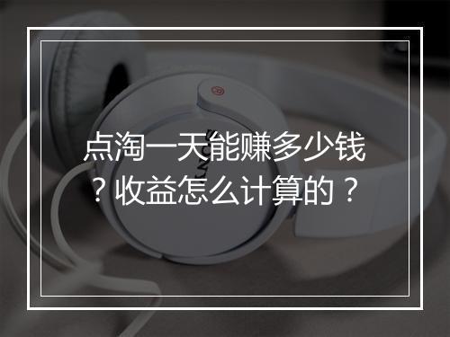 点淘一天能赚多少钱？收益怎么计算的？