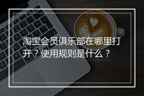 淘宝会员俱乐部在哪里打开？使用规则是什么？