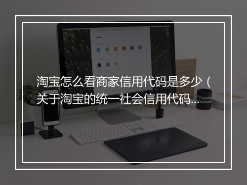 淘宝怎么看商家信用代码是多少（关于淘宝的统一社会信用代码查询）