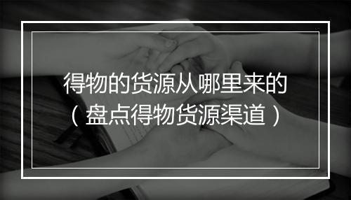 得物的货源从哪里来的（盘点得物货源渠道）