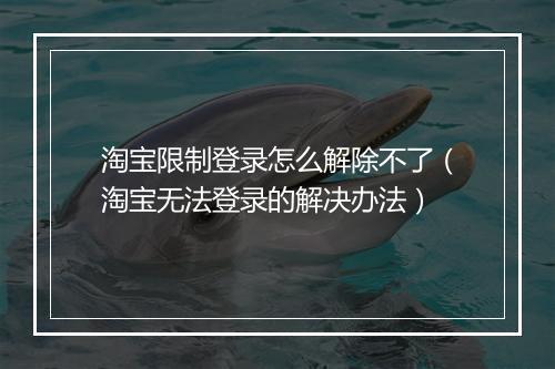 淘宝限制登录怎么解除不了（淘宝无法登录的解决办法）