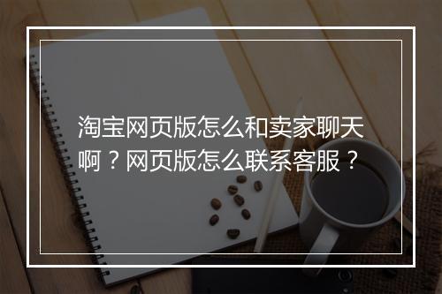 淘宝网页版怎么和卖家聊天啊？网页版怎么联系客服？