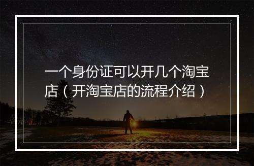 一个身份证可以开几个淘宝店（开淘宝店的流程介绍）