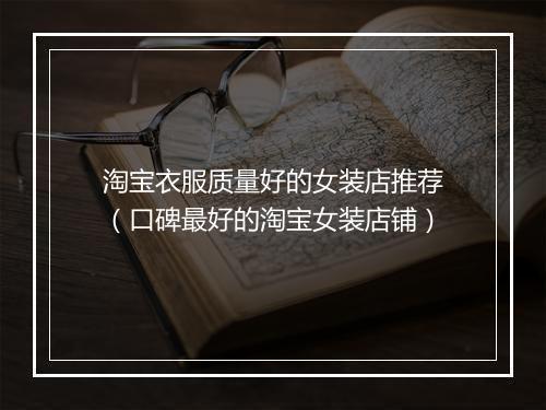 淘宝衣服质量好的女装店推荐（口碑最好的淘宝女装店铺）