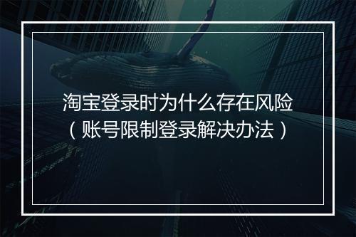 淘宝登录时为什么存在风险（账号限制登录解决办法）