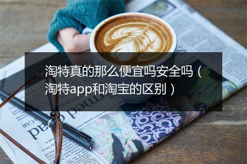 淘特真的那么便宜吗安全吗（淘特app和淘宝的区别）