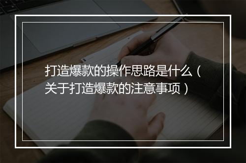 打造爆款的操作思路是什么（关于打造爆款的注意事项）