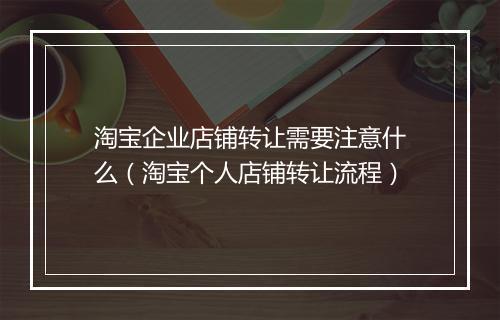 淘宝企业店铺转让需要注意什么（淘宝个人店铺转让流程）