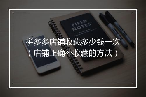 拼多多店铺收藏多少钱一次（店铺正确补收藏的方法）