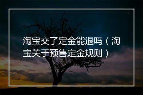 淘宝交了定金能退吗（淘宝关于预售定金规则）