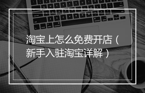 淘宝上怎么免费开店（新手入驻淘宝详解）