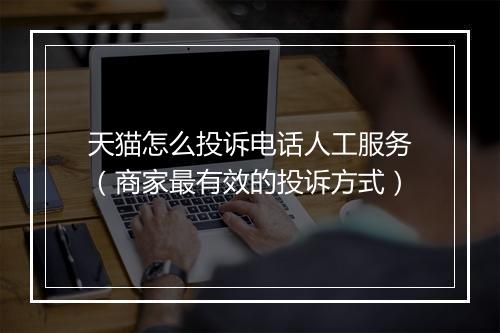 天猫怎么投诉电话人工服务（商家最有效的投诉方式）