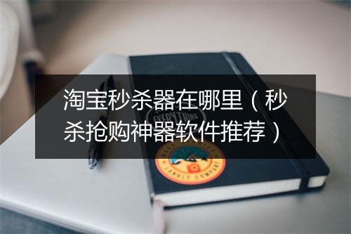 淘宝秒杀器在哪里（秒杀抢购神器软件推荐）