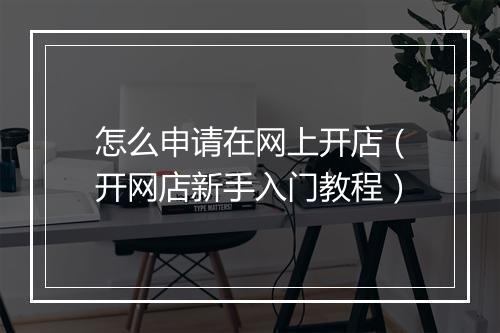 怎么申请在网上开店（开网店新手入门教程）
