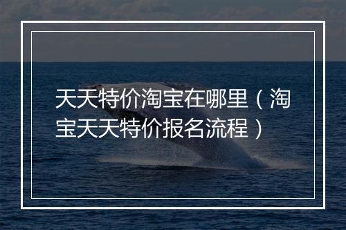 天天特价淘宝在哪里（淘宝天天特价报名流程）