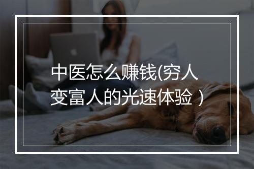 中医怎么赚钱(穷人变富人的光速体验）