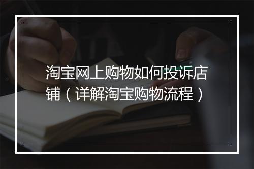 淘宝网上购物如何投诉店铺（详解淘宝购物流程）