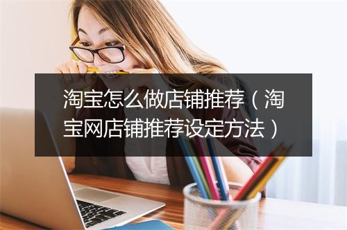 淘宝怎么做店铺推荐（淘宝网店铺推荐设定方法）