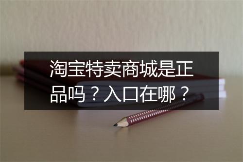 淘宝特卖商城是正品吗？入口在哪？