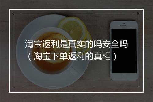 淘宝返利是真实的吗安全吗（淘宝下单返利的真相）