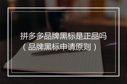 拼多多品牌黑标是正品吗（品牌黑标申请原则）