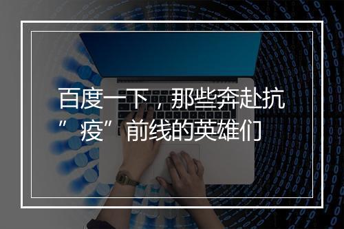 百度一下，那些奔赴抗”疫”前线的英雄们