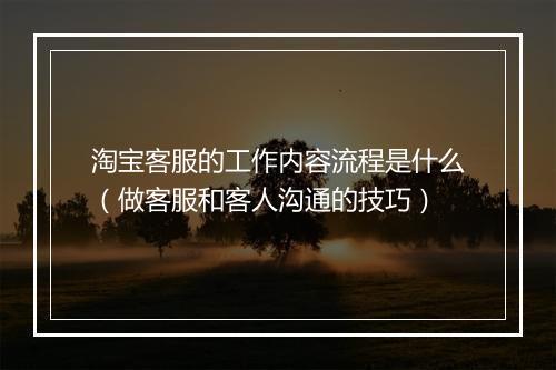 淘宝客服的工作内容流程是什么（做客服和客人沟通的技巧）